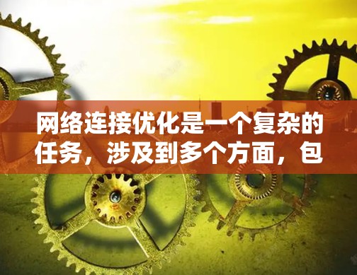 网络连接优化是一个复杂的任务，涉及到多个方面，包括网络监控、带宽管理、延迟优化、网络安全等。以下是一些常用的网络连接优化工具和方法，帮助你更好地优化网络性能