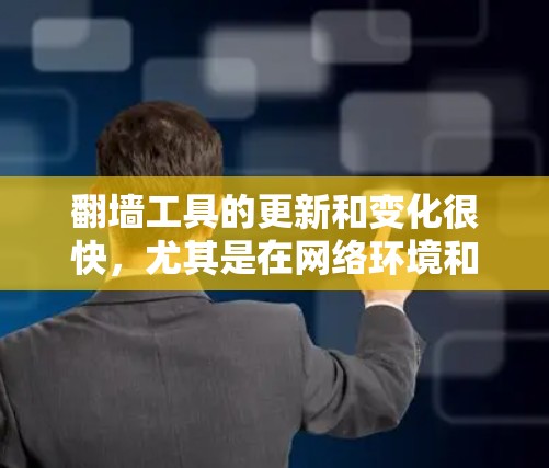 翻墙工具的更新和变化很快，尤其是在网络环境和技术发展的推动下。以下是一些可能的最新版本和工具，但请注意，这些信息可能会随着时间和技术的变化而更新，因此请确保在获取信息时保持警惕，并遵守相关法律法规