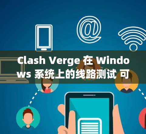 Clash Verge 在 Windows 系统上的线路测试 可以帮助 确保 游戏 在 不同 网络 环境 下 的 正常 运行。以下 是 进行 线路 测试 的 一些 关键 步骤 和 建议