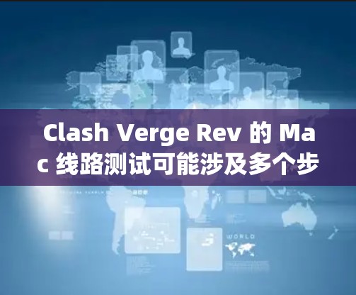 Clash Verge Rev 的 Mac 线路测试可能涉及多个步骤，具体取决于你要测试的功能或问题。以下是一些可能的步骤和建议