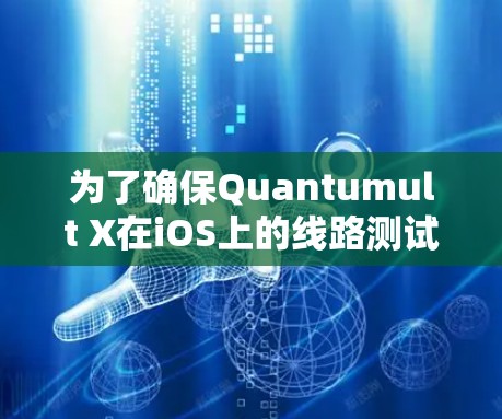 为了确保Quantumult X在iOS上的线路测试顺利进行，可以按照以下步骤进行
