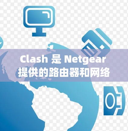 Clash 是 Netgear 提供的路由器和网络设备管理软件，主要用于小型网络环境下的智能化管理。以下是 Clash 的配置管理的一些主要步骤和注意事项