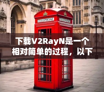 下载V2RayN是一个相对简单的过程，以下是步骤指南