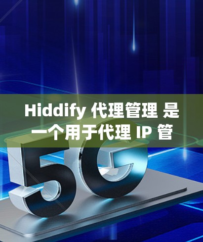 Hiddify 代理管理 是一个用于代理 IP 管理和监控的工具，用户可以通过该平台轻松管理代理 IP 池、设置访问控制、查看日志等操作。以下是 Hiddify 代理管理 的一些常见操作和功能