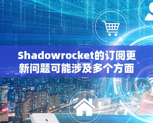 Shadowrocket的订阅更新问题可能涉及多个方面，以下是一些可能的解决方法和建议
