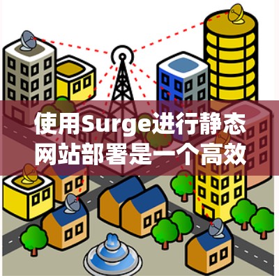 使用Surge进行静态网站部署是一个高效且灵活的过程。以下是分步骤的指南，帮助您顺利完成配置和部署