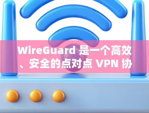 WireGuard 是一个高效、安全的点对点 VPN 协议，适合需要快速、可靠连接的用户。以下是 WireGuard 客户端的详细使用教程