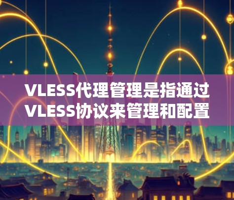 VLESS代理管理是指通过VLESS协议来管理和配置代理服务器，实现对网络流量的控制、转发和优化。VLESS是一种高效的代理协议，常用于解决网络封锁问题，例如在中国访问国外网站或服务
