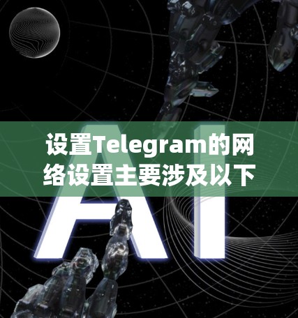 设置Telegram的网络设置主要涉及以下几个方面