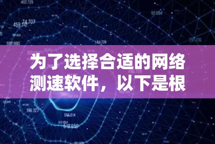 为了选择合适的网络测速软件，以下是根据需求和场景的推荐