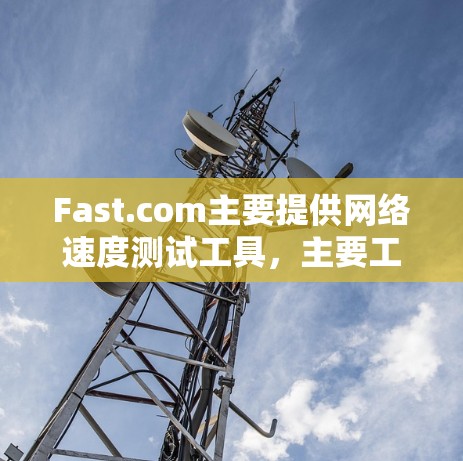 Fast.com主要提供网络速度测试工具，主要工具包括