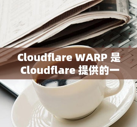 Cloudflare WARP 是 Cloudflare 提供的一款高性能 VPN 服务，旨在为用户提供安全、快速的网络连接。以下是关于 WARP 最新版的一些关键信息和特点
