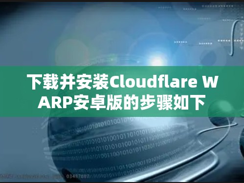 下载并安装Cloudflare WARP安卓版的步骤如下