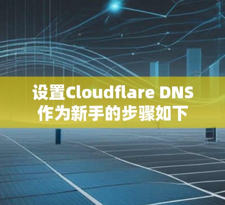 设置Cloudflare DNS作为新手的步骤如下