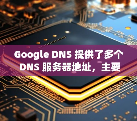 Google DNS 提供了多个 DNS 服务器地址，主要用于全球范围内的用户。以下是 Google DNS 的主要 IPv4 和 IPv6 地址