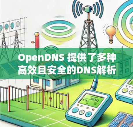 OpenDNS 提供了多种高效且安全的DNS解析服务,适用于个人、企业以及开发者等不同需求。以下是 OpenDNS 服务器的详细介绍 OpenDNS 提供了多种高效且安全的DNS解析服务,适用于个人、企业以及开发者等不同需求。以下是 OpenDNS 服务器的详细介绍