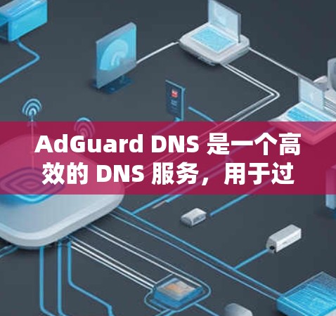 AdGuard DNS 是一个高效的 DNS 服务，用于过滤广告和恶意内容。以下是使用 AdGuard DNS 的详细步骤