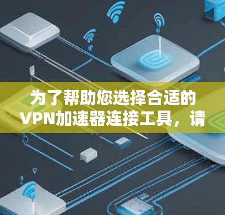 为了帮助您选择合适的VPN加速器连接工具，请按照以下步骤操作