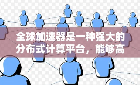 全球加速器是一种强大的分布式计算平台，能够高效处理大规模数据和复杂任务。以下是针对全球加速器的使用指南，帮助用户理解其功能、配置和优化方法