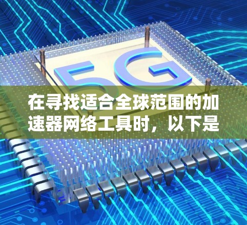 在寻找适合全球范围的加速器网络工具时，以下是一个有条理的解决方案，结合了多种工具和技术，确保高效、快速的数据处理和访问