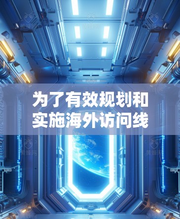 为了有效规划和实施海外访问线路测试（OA测试）以下是一个结构化的步骤指南，确保覆盖所有关键方面