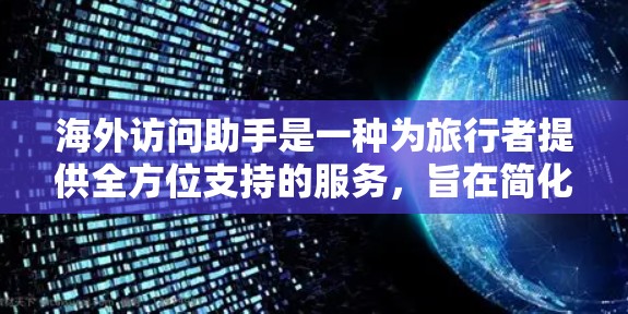 海外访问助手是一种为旅行者提供全方位支持的服务，旨在简化海外旅行的各个方面。以下是对该服务的详细分析和总结