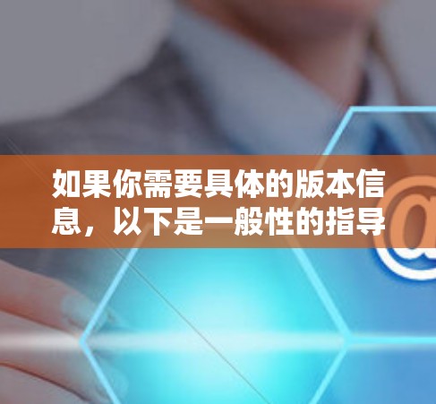 如果你需要具体的版本信息，以下是一般性的指导
