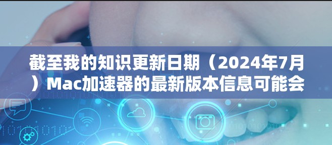 截至我的知识更新日期(2024年7月)Mac加速器的最新版本信息可能会因具体产品而有所不同。如果你指的是某个特定的加速器软件,请提供更多信息,以便我更好地帮助你 截至我的知识更新日期(2024年7月)Mac加速器的最新版本信息可能会因具体产品而有所不同。如果你指的是某个特定的加速器软件,请提供更多信息,以便我更好地帮助你