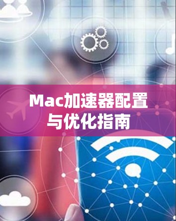 Mac加速器配置与优化指南