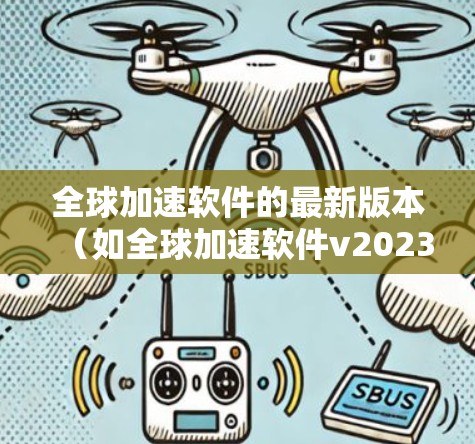 全球加速软件的最新版本（如全球加速软件v2023.1）可能带来了以下主要改进和新功能