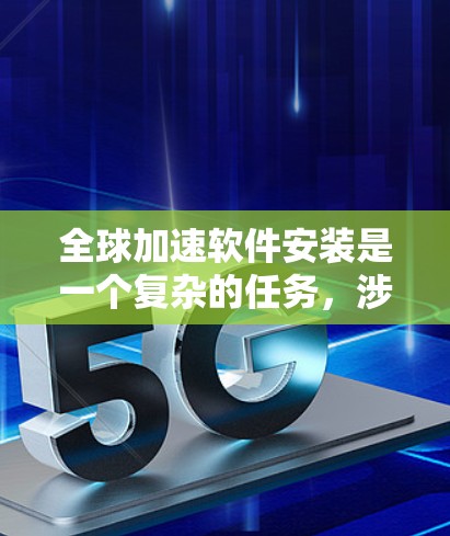 全球加速软件安装是一个复杂的任务，涉及跨国的网络、文化、语言和法律差异。以下是实现全球加速软件安装的一些关键方法和策略