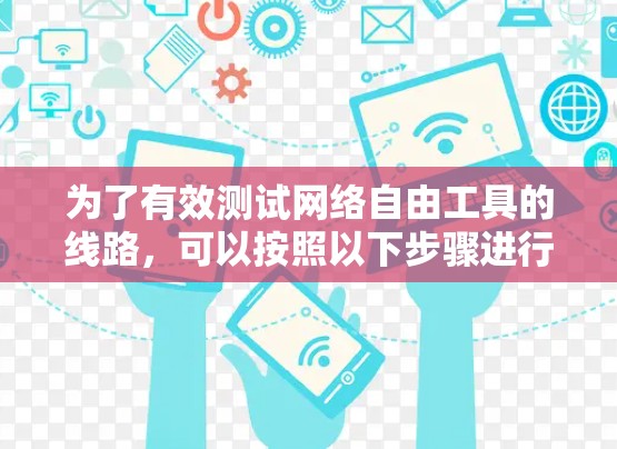 为了有效测试网络自由工具的线路，可以按照以下步骤进行