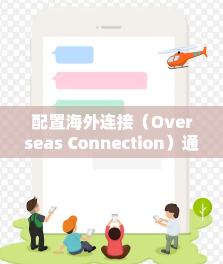 配置海外连接（Overseas Connection）通常指的是在公司网络中允许用户访问外部网站或服务，尤其是跨国或国际化的网站。以下是一些常见的海外连接配置方法，适用于企业网络环境