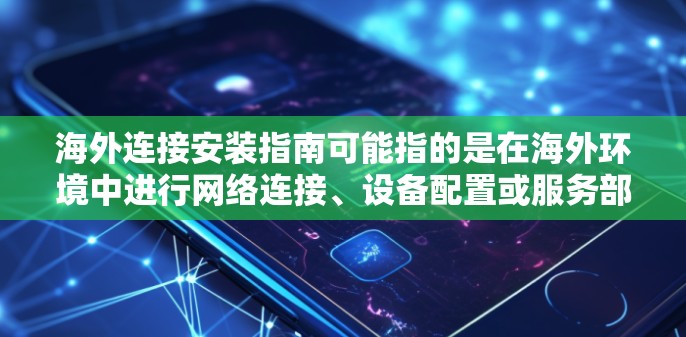 海外连接安装指南可能指的是在海外环境中进行网络连接、设备配置或服务部署的指南。以下是一些常见的海外连接安装步骤和注意事项，供您参考