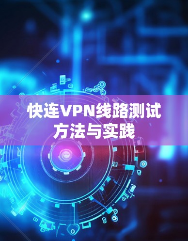 快连VPN线路测试方法与实践 快连VPN线路测试方法与实践