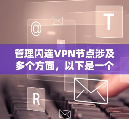 管理闪连VPN节点涉及多个方面，以下是一个有序的步骤指南，帮助您有效地进行管理