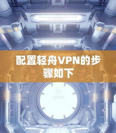 配置轻舟VPN的步骤如下 配置轻舟VPN的步骤如下
