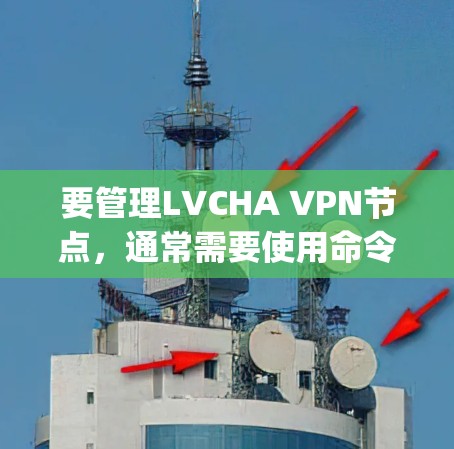 要管理LVCHA VPN节点，通常需要使用命令行工具或VPN服务器的管理界面。以下是一些常见的操作步骤和命令示例，假设你正在使用OpenVPN来管理LVCHA节点