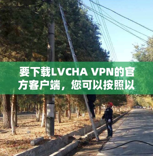 要下载LVCHA VPN的官方客户端，您可以按照以下步骤操作