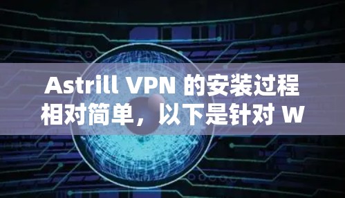 Astrill VPN 的安装过程相对简单，以下是针对 Windows 用户的安装教程
