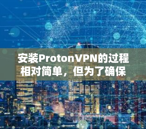 安装ProtonVPN的过程相对简单，但为了确保顺利进行和安全使用，以下是详细的步骤指南