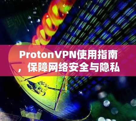 ProtonVPN使用指南，保障网络安全与隐私保护