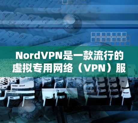 NordVPN是一款流行的虚拟专用网络（VPN）服务，用于保护网络隐私和安全。以下是配置NordVPN的基本方法，假设你是个人用户