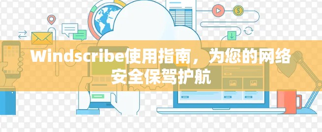 Windscribe使用指南，为您的网络安全保驾护航