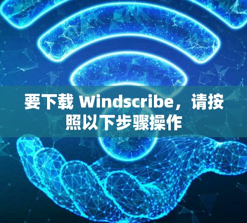 要下载 Windscribe，请按照以下步骤操作