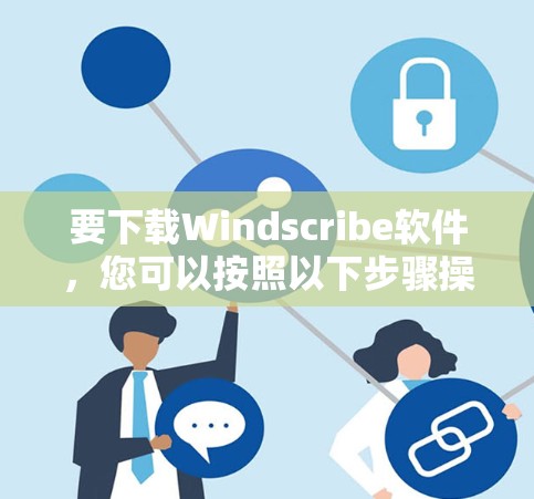要下载Windscribe软件，您可以按照以下步骤操作