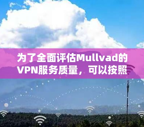 为了全面评估Mullvad的VPN服务质量，可以按照以下步骤进行测试