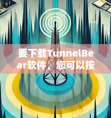 要下载TunnelBear软件，您可以按照以下步骤操作