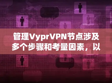 管理VyprVPN节点涉及多个步骤和考量因素,以下是分步骤的指南,帮助您有效地管理您的VyprVPN节点 管理VyprVPN节点涉及多个步骤和考量因素,以下是分步骤的指南,帮助您有效地管理您的VyprVPN节点