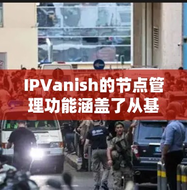 IPVanish的节点管理功能涵盖了从基本的服务器选择到更复杂的过滤和监控选项，帮助用户优化和管理他们的VPN连接。以下是对IPVanish节点管理功能的详细分析